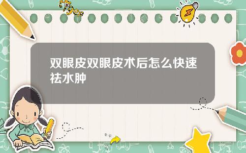 双眼皮双眼皮术后怎么快速祛水肿