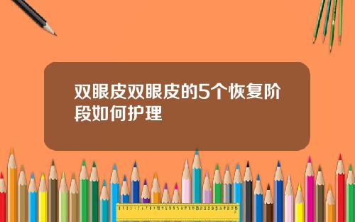 双眼皮双眼皮的5个恢复阶段如何护理