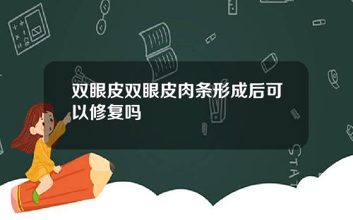 双眼皮双眼皮肉条形成后可以修复吗
