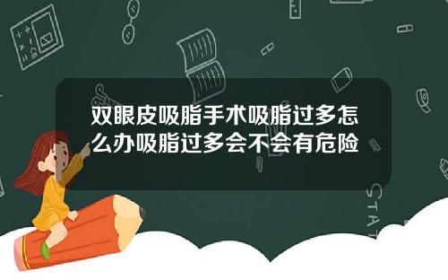 双眼皮吸脂手术吸脂过多怎么办吸脂过多会不会有危险