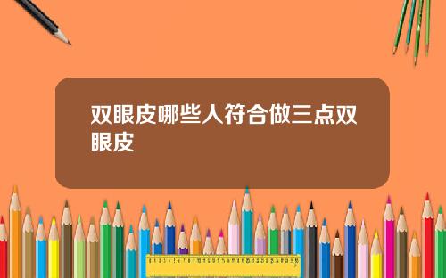 双眼皮哪些人符合做三点双眼皮