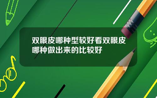 双眼皮哪种型较好看双眼皮哪种做出来的比较好