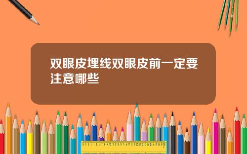 双眼皮埋线双眼皮前一定要注意哪些 双眼皮埋线双眼皮前一定要注意哪些