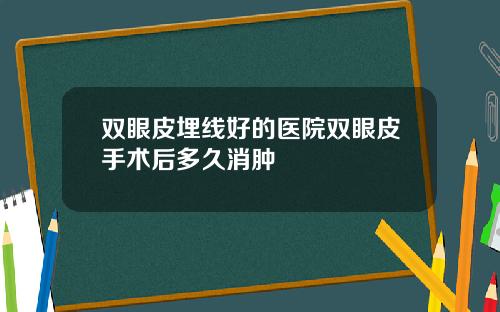双眼皮埋线好的医院双眼皮手术后多久消肿 双眼皮埋线好的医院双眼皮手术后多久消肿