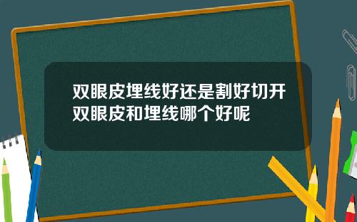 双眼皮埋线好还是割好切开双眼皮和埋线哪个好呢