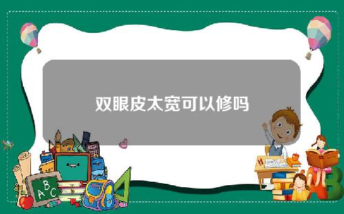 双眼皮太宽可以修吗