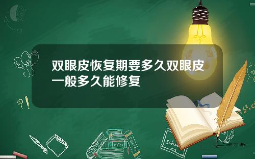 双眼皮恢复期要多久双眼皮一般多久能修复 双眼皮恢复期要多久双眼皮一般多久能修复
