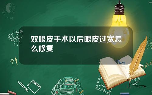 双眼皮手术以后眼皮过宽怎么修复 双眼皮手术以后眼皮过宽怎么修复