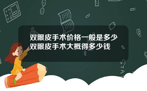 双眼皮手术价格一般是多少双眼皮手术大概得多少钱