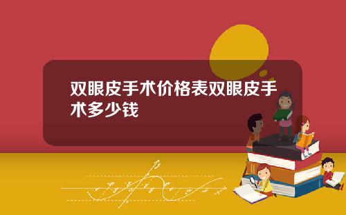 双眼皮手术价格表双眼皮手术多少钱 双眼皮手术价格表双眼皮手术多少钱