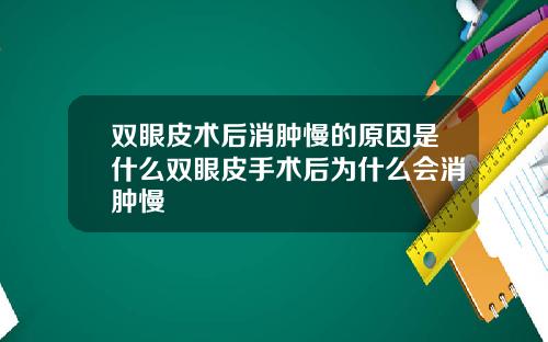 双眼皮术后消肿慢的原因是什么双眼皮手术后为什么会消肿慢
