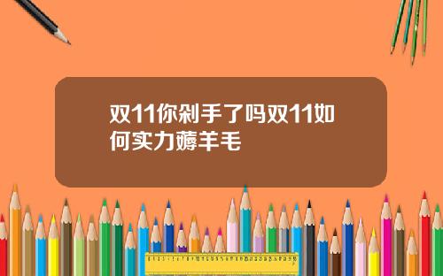双11你剁手了吗双11如何实力薅羊毛
