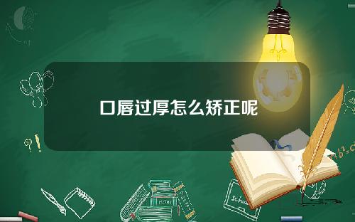 口唇过厚怎么矫正呢