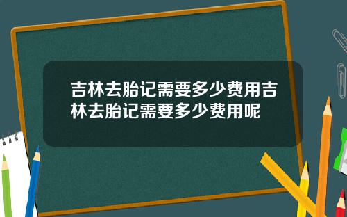 吉林去胎记需要多少费用吉林去胎记需要多少费用呢