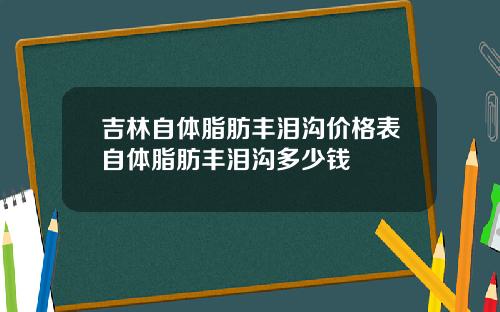吉林自体脂肪丰泪沟价格表自体脂肪丰泪沟多少钱