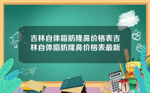 吉林自体脂肪隆鼻价格表吉林自体脂肪隆鼻价格表最新