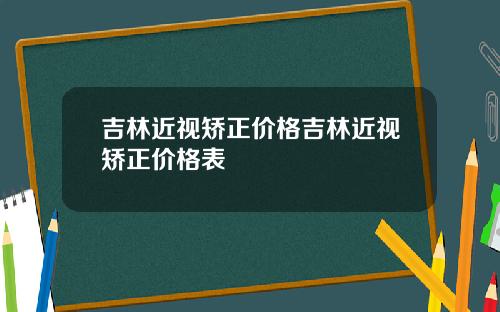 吉林近视矫正价格吉林近视矫正价格表