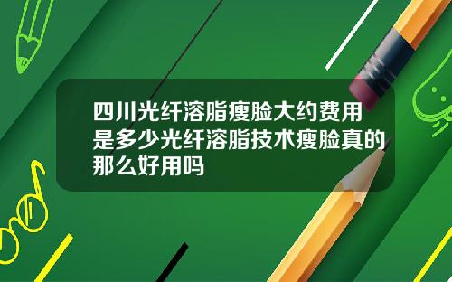 四川光纤溶脂瘦脸大约费用是多少光纤溶脂技术瘦脸真的那么好用吗