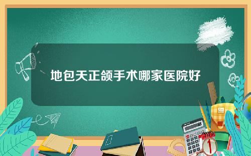 地包天正颌手术哪家医院好