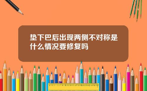 垫下巴后出现两侧不对称是什么情况要修复吗
