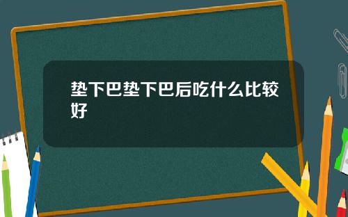 垫下巴垫下巴后吃什么比较好