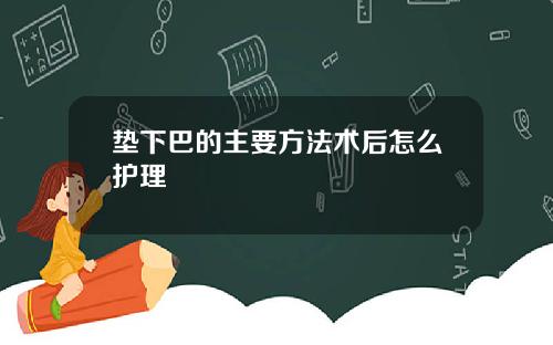 垫下巴的主要方法术后怎么护理