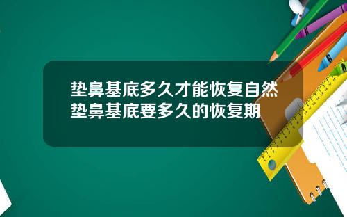 垫鼻基底多久才能恢复自然垫鼻基底要多久的恢复期