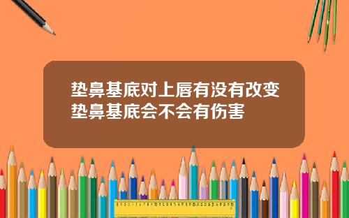 垫鼻基底对上唇有没有改变垫鼻基底会不会有伤害