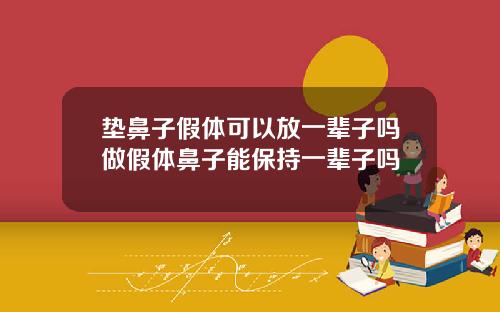 垫鼻子假体可以放一辈子吗做假体鼻子能保持一辈子吗