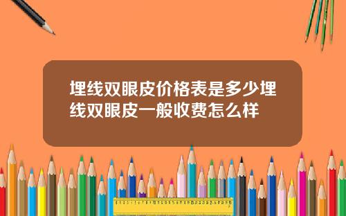 埋线双眼皮价格表是多少埋线双眼皮一般收费怎么样