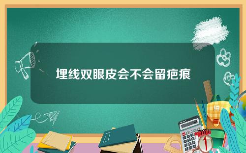 埋线双眼皮会不会留疤痕
