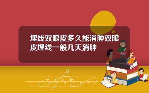 埋线双眼皮多久能消肿双眼皮埋线一般几天消肿