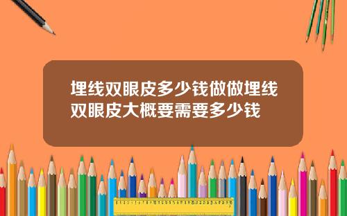 埋线双眼皮多少钱做做埋线双眼皮大概要需要多少钱