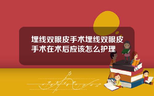 埋线双眼皮手术埋线双眼皮手术在术后应该怎么护理