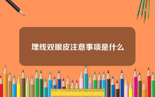 埋线双眼皮注意事项是什么