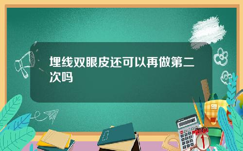 埋线双眼皮还可以再做第二次吗