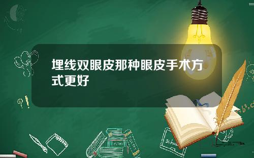 埋线双眼皮那种眼皮手术方式更好