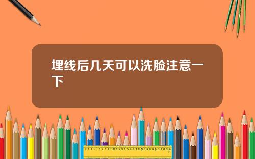 埋线后几天可以洗脸注意一下