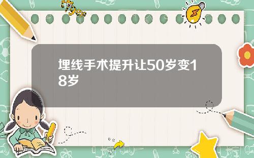 埋线手术提升让50岁变18岁