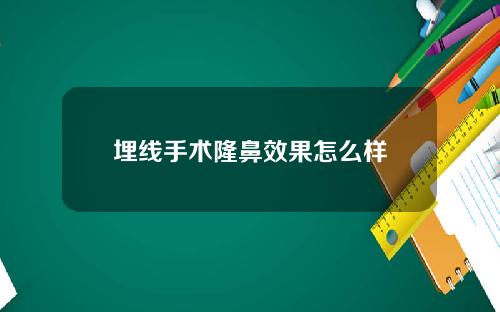 埋线手术隆鼻效果怎么样