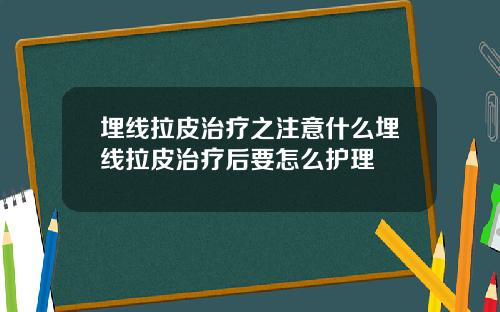 埋线拉皮治疗之注意什么埋线拉皮治疗后要怎么护理