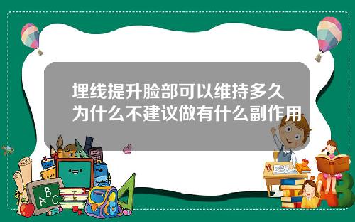 埋线提升脸部可以维持多久为什么不建议做有什么副作用