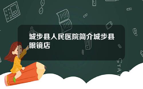 城步县人民医院简介城步县眼镜店