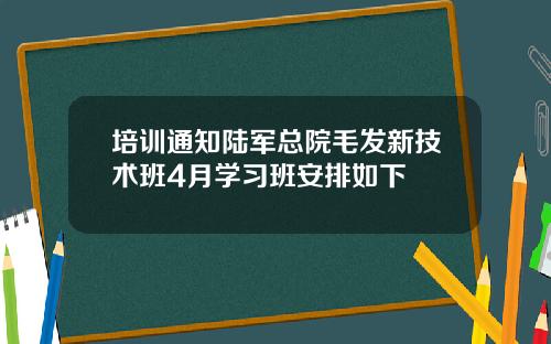 培训通知陆军总院毛发新技术班4月学习班安排如下