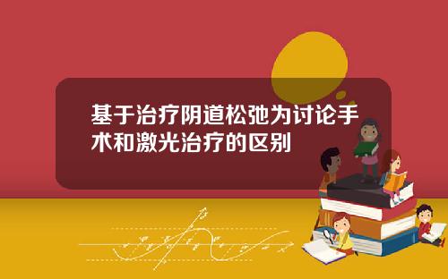 基于治疗阴道松弛为讨论手术和激光治疗的区别