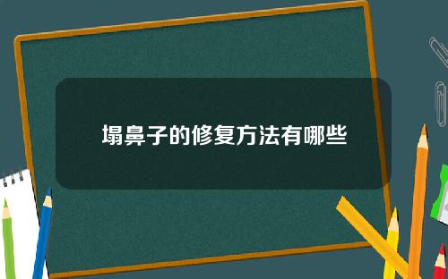 塌鼻子的修复方法有哪些