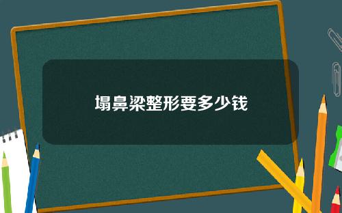 塌鼻梁整形要多少钱