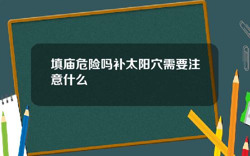 填庙危险吗补太阳穴需要注意什么