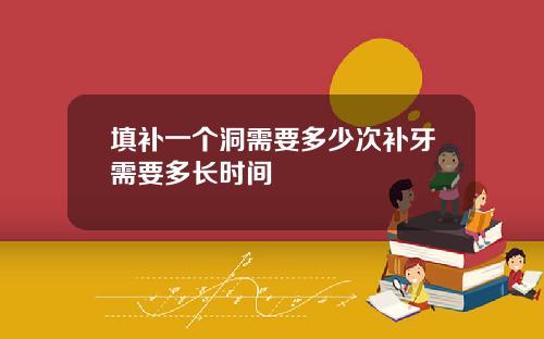 填补一个洞需要多少次补牙需要多长时间