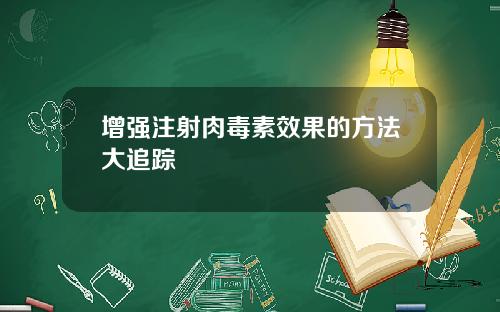 增强注射肉毒素效果的方法大追踪